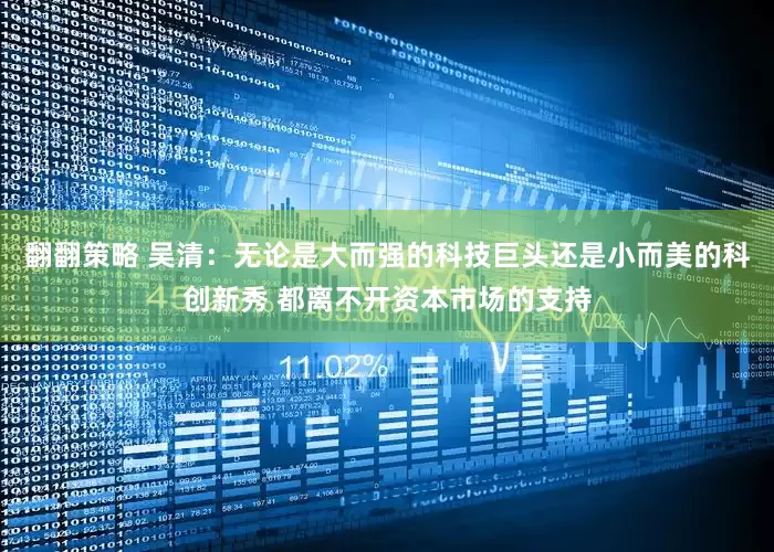 翻翻策略 吴清：无论是大而强的科技巨头还是小而美的科创新秀 都离不开资本市场的支持