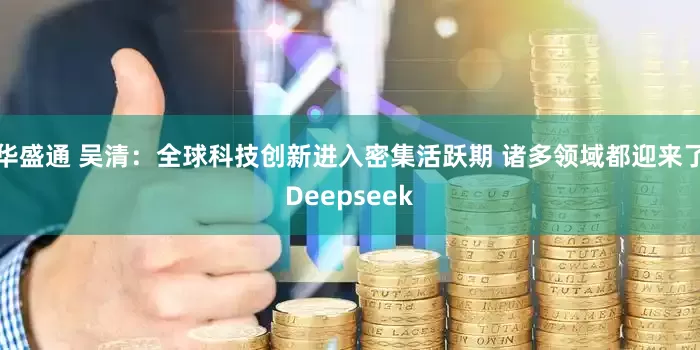 华盛通 吴清：全球科技创新进入密集活跃期 诸多领域都迎来了Deepseek