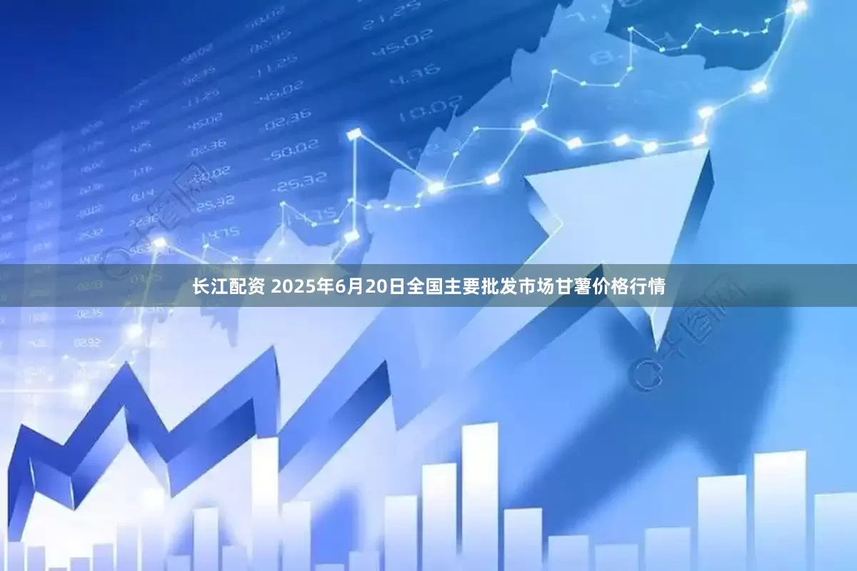 长江配资 2025年6月20日全国主要批发市场甘薯价格行情
