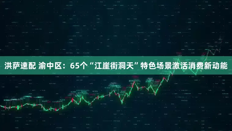 洪萨速配 渝中区：65个“江崖街洞天”特色场景激活消费新动能