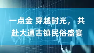 一点金 穿越时光， 共赴大通古镇民俗盛宴