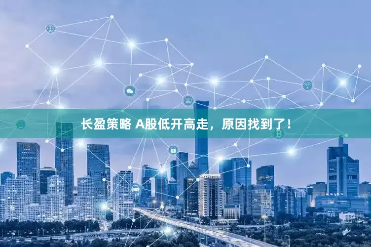 长盈策略 A股低开高走，原因找到了！