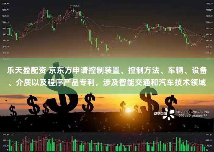 乐天盈配资 京东方申请控制装置、控制方法、车辆、设备、介质以及程序产品专利，涉及智能交通和汽车技术领域