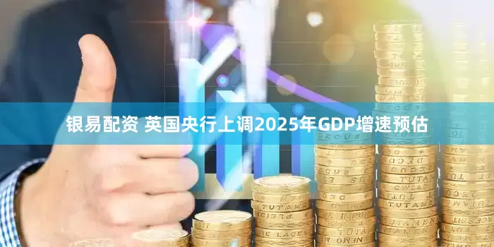 银易配资 英国央行上调2025年GDP增速预估