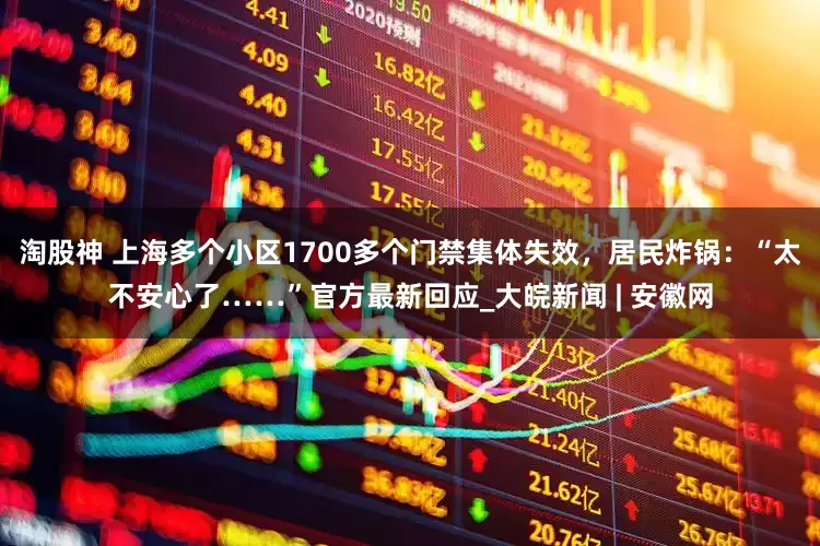 淘股神 上海多个小区1700多个门禁集体失效，居民炸锅：“太不安心了……”官方最新回应_大皖新闻 | 安徽网