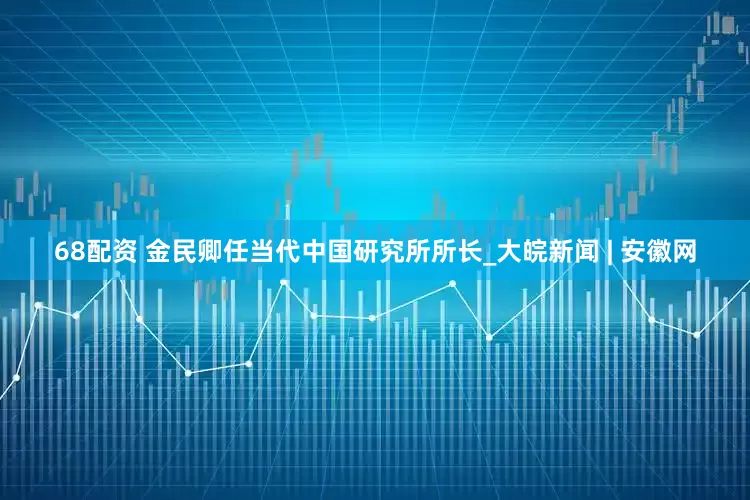 68配资 金民卿任当代中国研究所所长_大皖新闻 | 安徽网