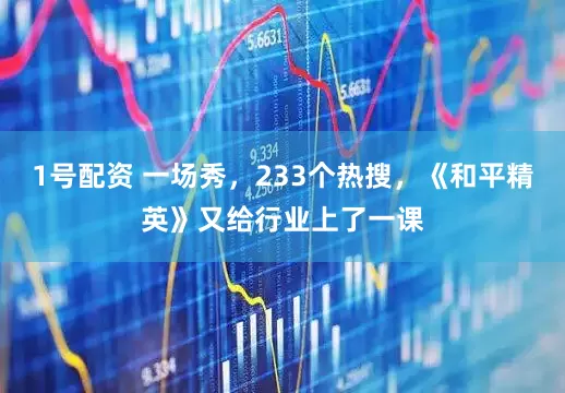 1号配资 一场秀，233个热搜，《和平精英》又给行业上了一课