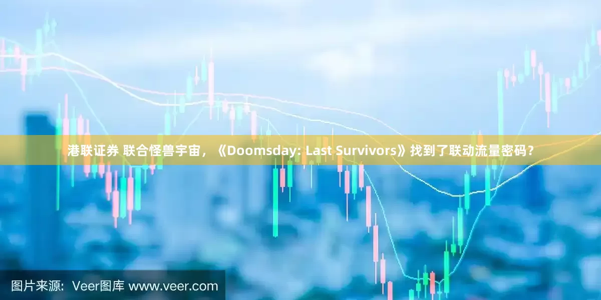 港联证券 联合怪兽宇宙，《Doomsday: Last Survivors》找到了联动流量密码？