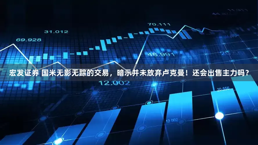 宏发证券 国米无影无踪的交易，暗示并未放弃卢克曼！还会出售主力吗？