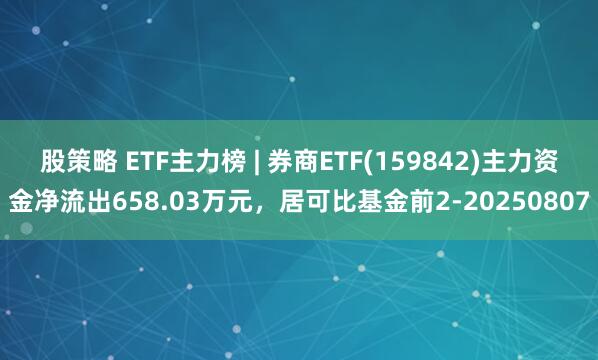 股策略 ETF主力榜 | 券商ETF(159842)主力资金净流出658.03万元，居可比基金前2-20250807