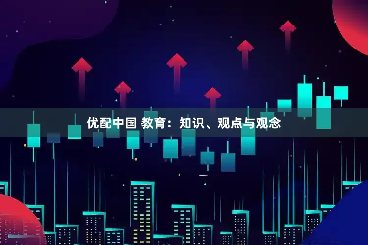 优配中国 教育：知识、观点与观念