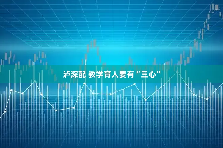 泸深配 教学育人要有“三心”