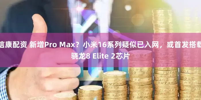 信康配资 新增Pro Max？小米16系列疑似已入网，或首发搭载骁龙8 Elite 2芯片