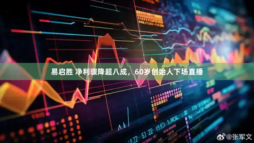 易启胜 净利骤降超八成，60岁创始人下场直播