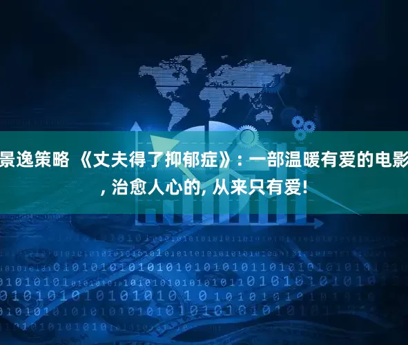 景逸策略 《丈夫得了抑郁症》: 一部温暖有爱的电影, 治愈人心的, 从来只有爱!