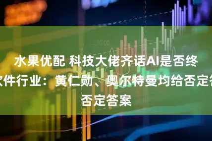 水果优配 科技大佬齐话AI是否终结软件行业：黄仁勋、奥尔特曼均给否定答案