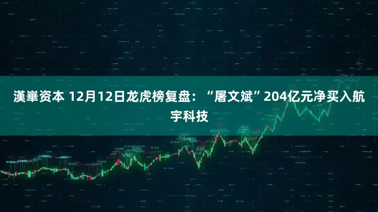 漢崋资本 12月12日龙虎榜复盘：“屠文斌”204亿元净买入航宇科技