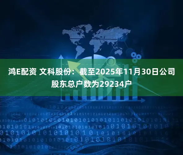 鸿E配资 文科股份：截至2025年11月30日公司股东总户数为29234户